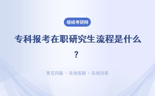 专科报考在职研究生流程是什么？和本科生一样吗？