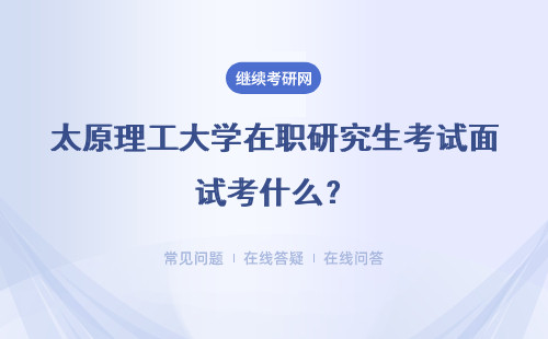 太原理工大学在职研究生考试面试考什么？笔试考什么？