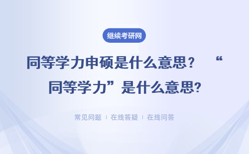 同等學力申碩是什么意思？ “同等學力”是什么意思?