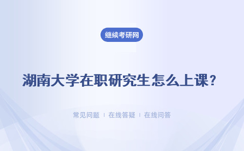 湖南大学在职研究生怎么上课？课程进度是因人而异吗？