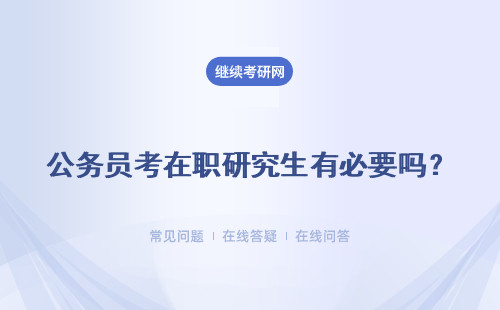 公務(wù)員考在職研究生有必要嗎？ 可以獲取更高級(jí)別證書嗎？