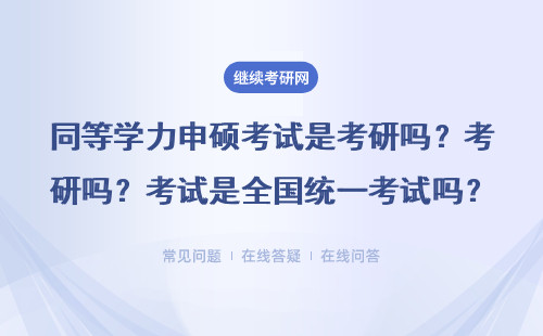 同等学力申硕考试是考研吗？考试是全国统一考试吗？