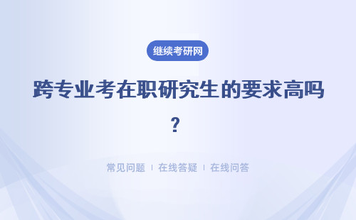 跨专业考在职研究生的要求高吗？可以跨专业吗？