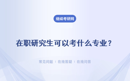 在職研究生可以考什么專業？跨專業報考要求是什么？