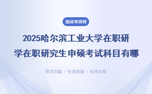 2025哈爾濱工業(yè)大學在職研究生申碩考試科目有哪些？專業(yè)優(yōu)勢是什么？