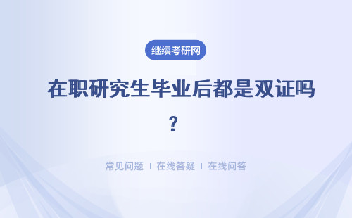  在職研究生畢業后都是雙證嗎？畢業后真的是受認可嗎？