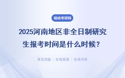 2025河南地區(qū)非全日制研究生報考時間是什么時候？詳情說明