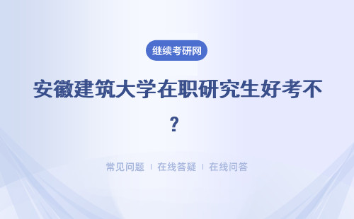 安徽建筑大学在职研究生好考不？上课时间是？