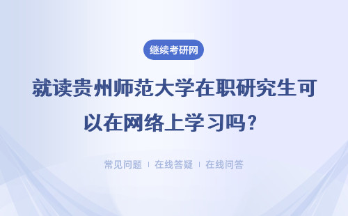 就读贵州师范大学在职研究生可以在网络上学习吗？具体说明