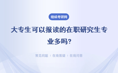 大专生可以报读的在职研究生专业多吗?详细说明