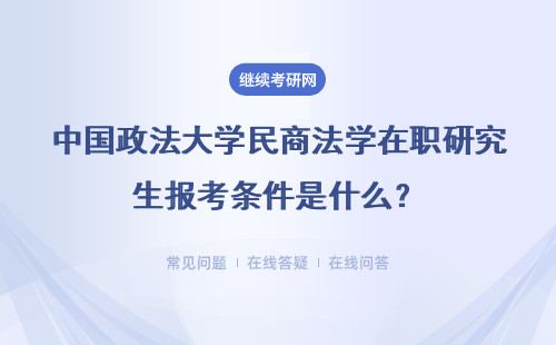 中国政法大学民商法学在职研究生报考条件是什么？具体说明