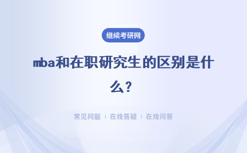 mba和在職研究生的區(qū)別是什么？詳細(xì)說明