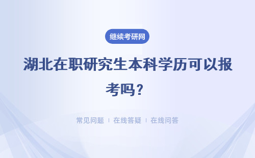 湖北在职研究生本科学历可以报考吗？详情