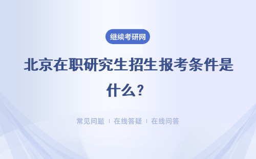 北京在职研究生招生报考条件是什么？详情