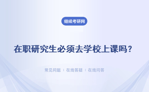 在职研究生必须去学校上课吗？具体上课方式介绍！