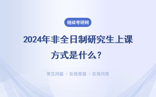 2024年非全日制研究生上課方式是什么？