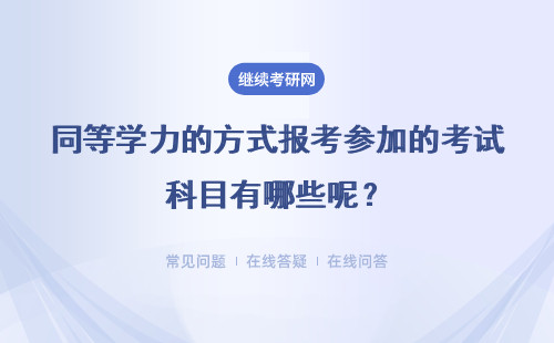 同等学力的方式报考参加的考试科目有哪些呢?考试内容有什么?