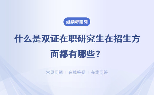 什么是双证在职研究生在招生方面都有哪些？限制性条件呢？