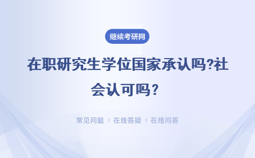 在职研究生学位国家承认吗?社会认可吗？详情