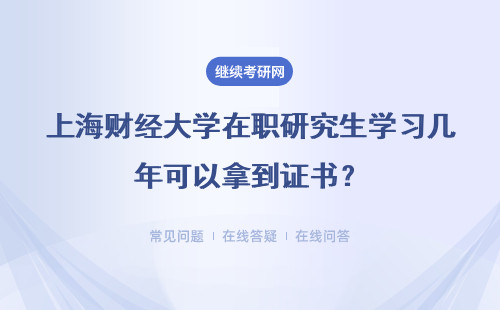 上海财经大学在职研究生学习几年可以拿到证书？含金量高吗？