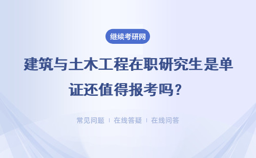 建筑与土木工程在职研究生是单证还值得报考吗？详情