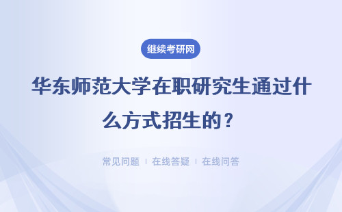 华东师范大学在职研究生通过什么方式招生的？难度大吗？