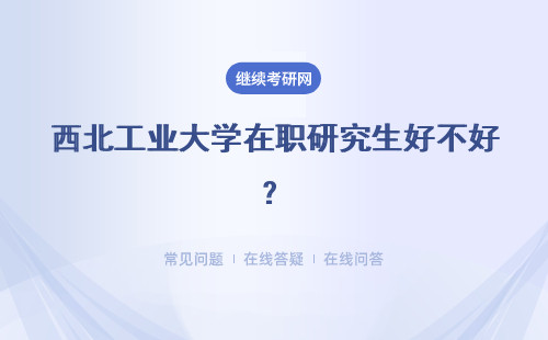 西北工业大学在职研究生好不好？考证书好不好拿？