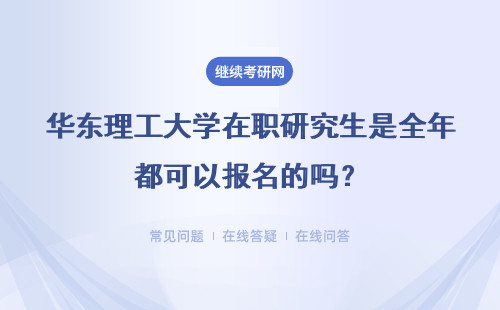 华东理工大学在职研究生是全年都可以报名的吗？报考的流程是怎样的？