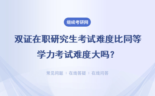 双证在职研究生考试难度比同等学力考试难度大吗？具体介绍