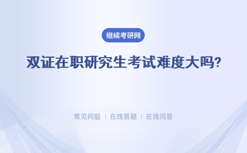 双证在职研究生考试难度大吗? 详细说明