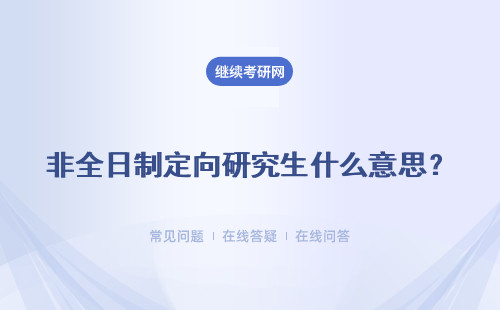 非全日制定向研究生什么意思？詳細(xì)說(shuō)明