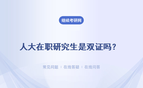 人大在職研究生是雙證嗎？ 選擇雙證大多數都是在職人員嗎?