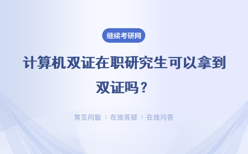 計算機雙證在職研究生可以拿到雙證嗎？招生專業多嗎？