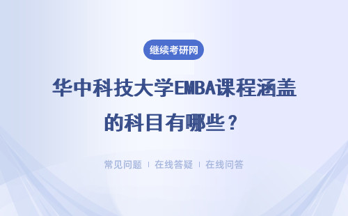 华中科技大学EMBA课程涵盖的科目有哪些？课程特色是什么？