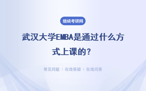 武漢大學EMBA是通過什么方式上課的？報考資格是什么？