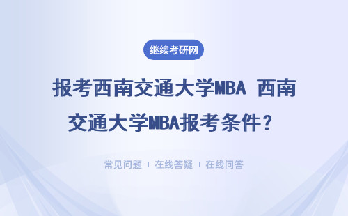 报考西南交通大学MBA 西南交通大学MBA报考条件？