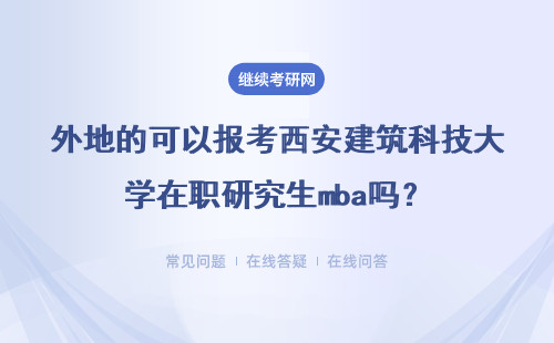 外地的可以報(bào)考西安建筑科技大學(xué)在職研究生mba嗎？具體說(shuō)明