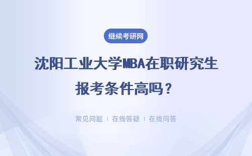 沈陽工業大學MBA在職研究生報考條件高嗎？怎么報名考試？