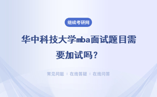 华中科技大学mba面试题目需要加试吗？什么情况需要外加考试项目？