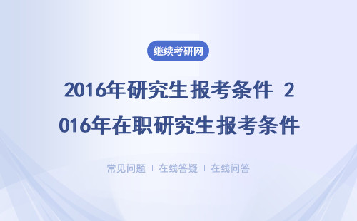 2016年研究生報(bào)考條件 2016年在職研究生報(bào)考條件