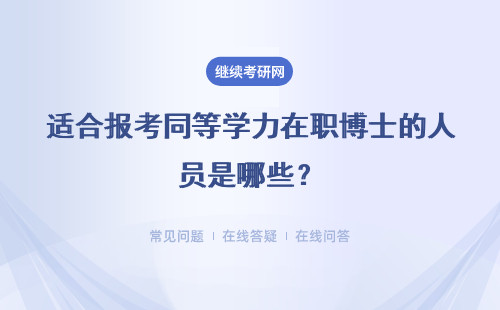 适合报考同等学力在职博士的人员是哪些？详细说明