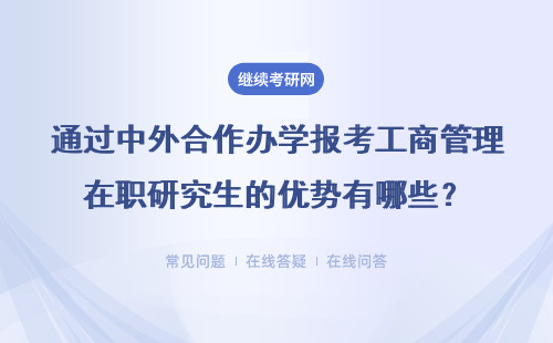 通过中外合作办学报考工商管理在职研究生的优势有哪些？具体说明