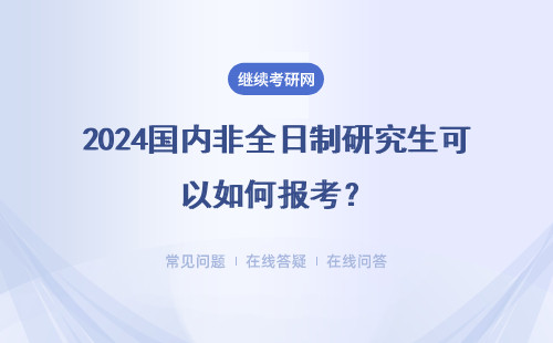 2024國內非全日制研究生可以如何報考？采取哪種錄取原則？