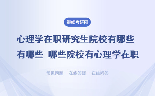 心理学在职研究生院校有哪些 哪些院校有心理学在职研究生？