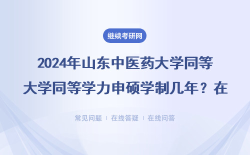 2024年山东中医药大学同等学力申硕学制几年？在职人员必看最全解答