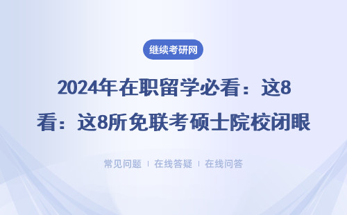 2024年在职留学必看：这8所免联考硕士院校闭眼冲，30万预算怎么花最值？