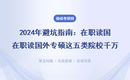 2024年避坑指南：在職讀國外專碩這五類院校千萬別選（附學費清單）