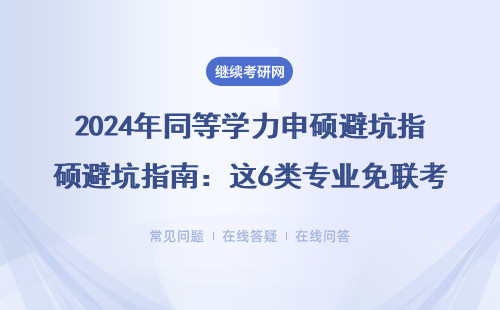 2024年同等學(xué)力申碩避坑指南：這6類專業(yè)免聯(lián)考也能拿證
