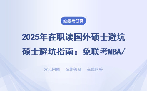 2025年在职读国外硕士避坑指南：免联考MBA/EMBA怎么选才不花冤枉钱？