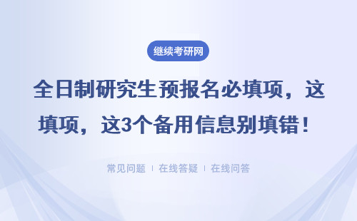 全日制研究生预报名必填项，这3个备用信息别填错！（非全/在职/MBA等考生必看）